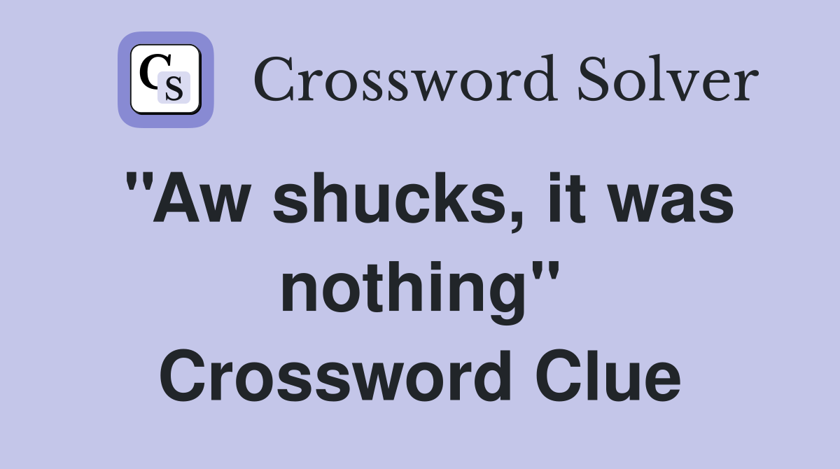 ''Aw shucks, it was nothing'' Crossword Clue