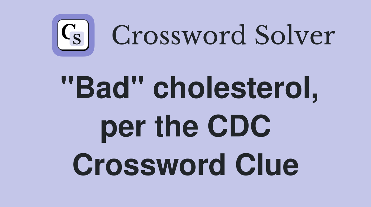 ''Bad'' cholesterol, per the CDC Crossword Clue