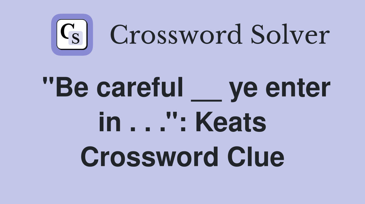 ''Be careful __ ye enter in . . .'': Keats Crossword Clue