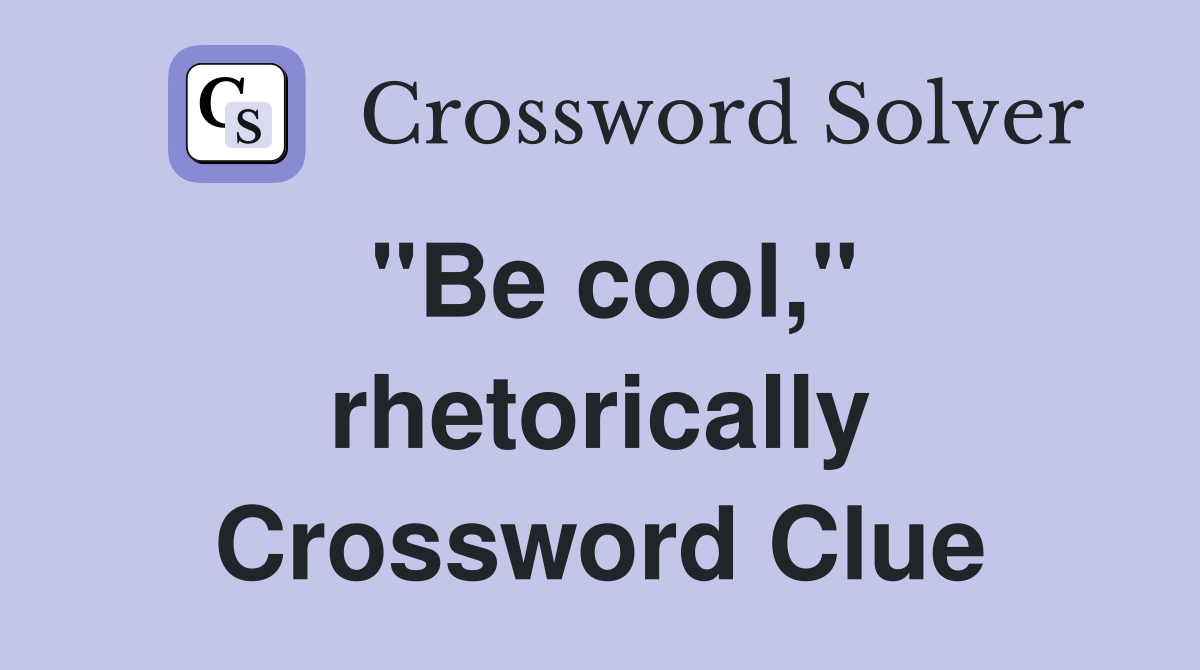 ''Be cool,'' rhetorically Crossword Clue
