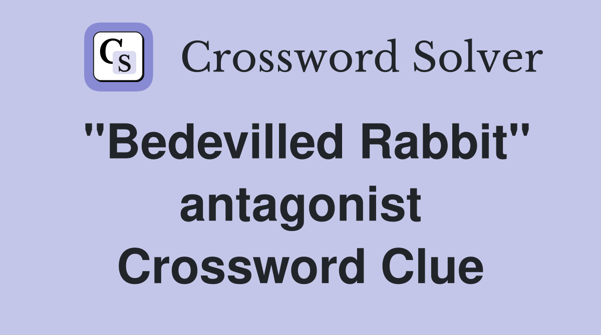 ''Bedevilled Rabbit'' antagonist Crossword Clue