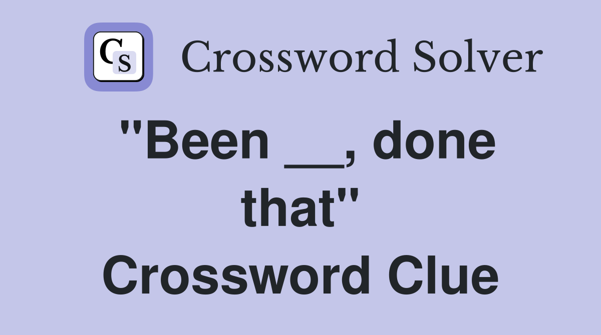 ''Been __, done that'' Crossword Clue