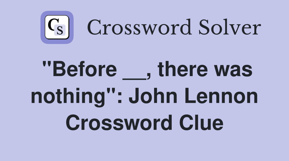 ''Before __, there was nothing'': John Lennon Crossword Clue