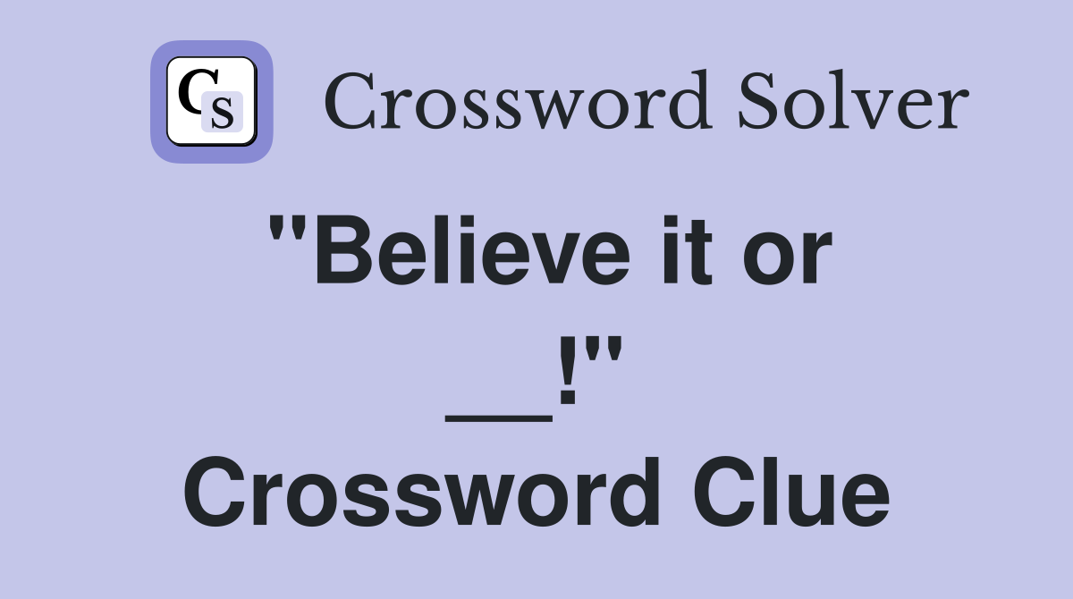 ''Believe it or __!'' Crossword Clue