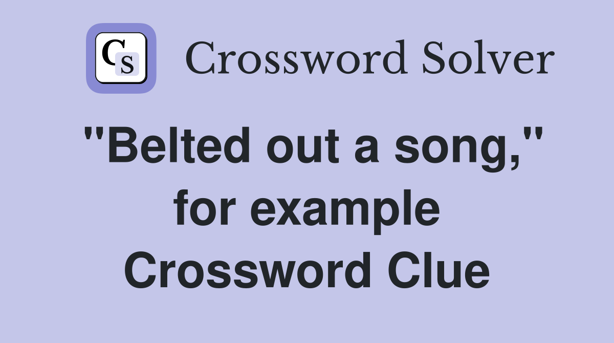 ''Belted out a song,'' for example Crossword Clue