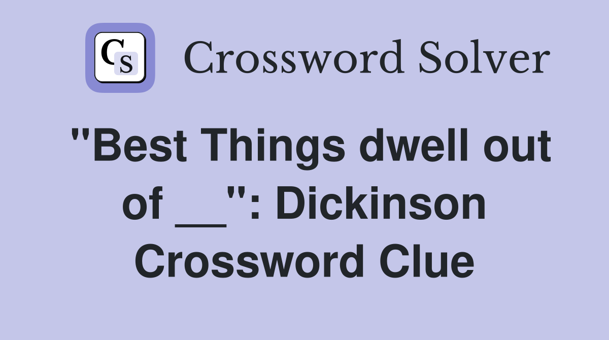 ''Best Things dwell out of __'': Dickinson Crossword Clue