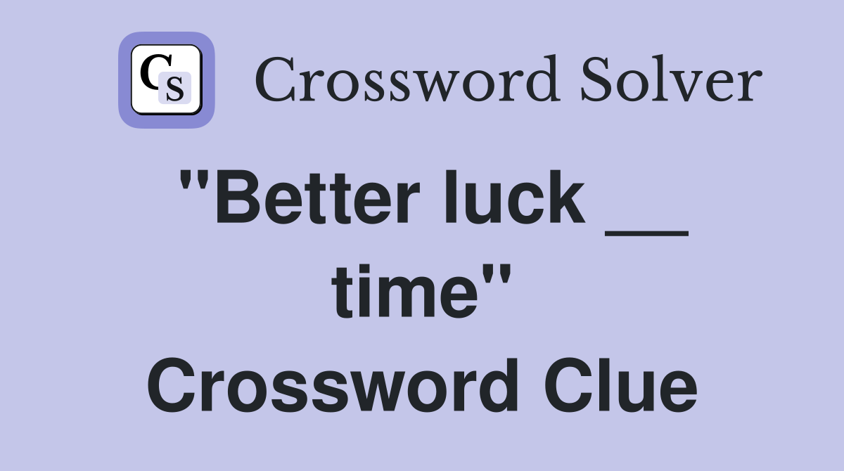 ''Better luck __ time'' Crossword Clue