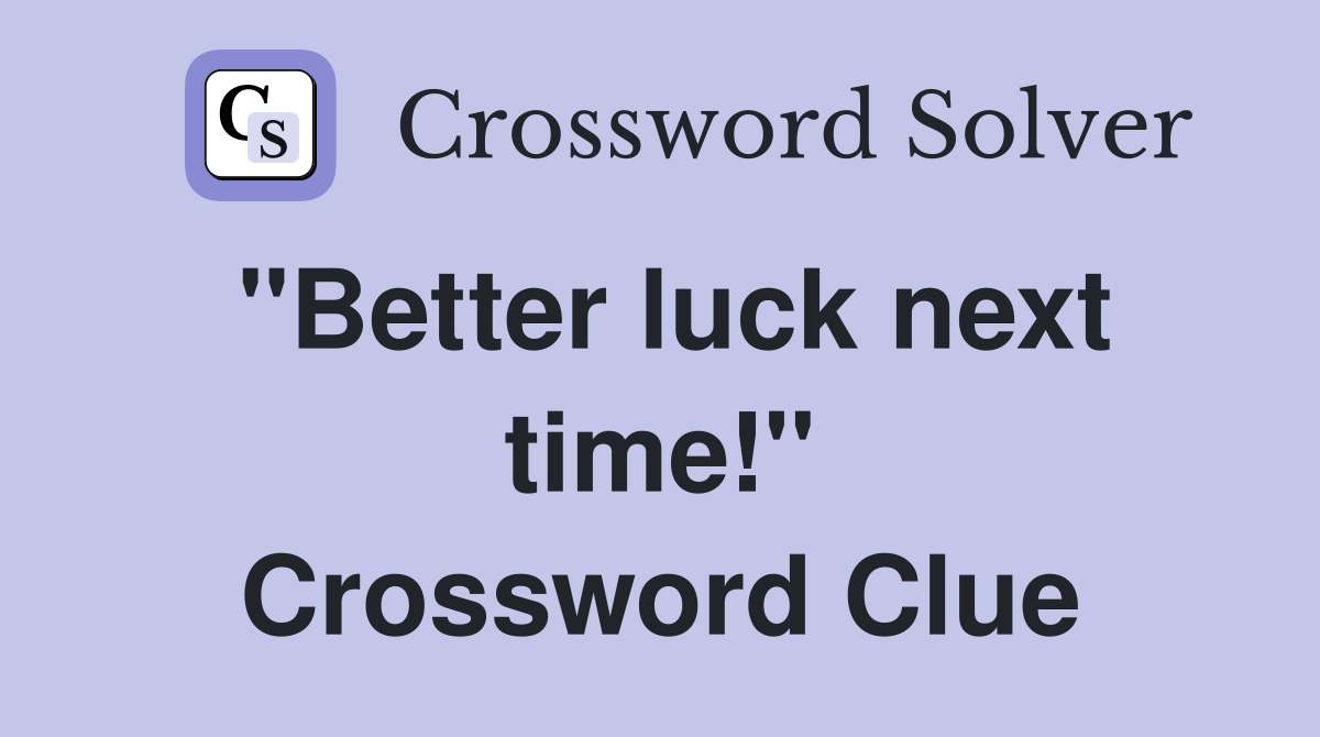 ''Better luck next time!'' Crossword Clue