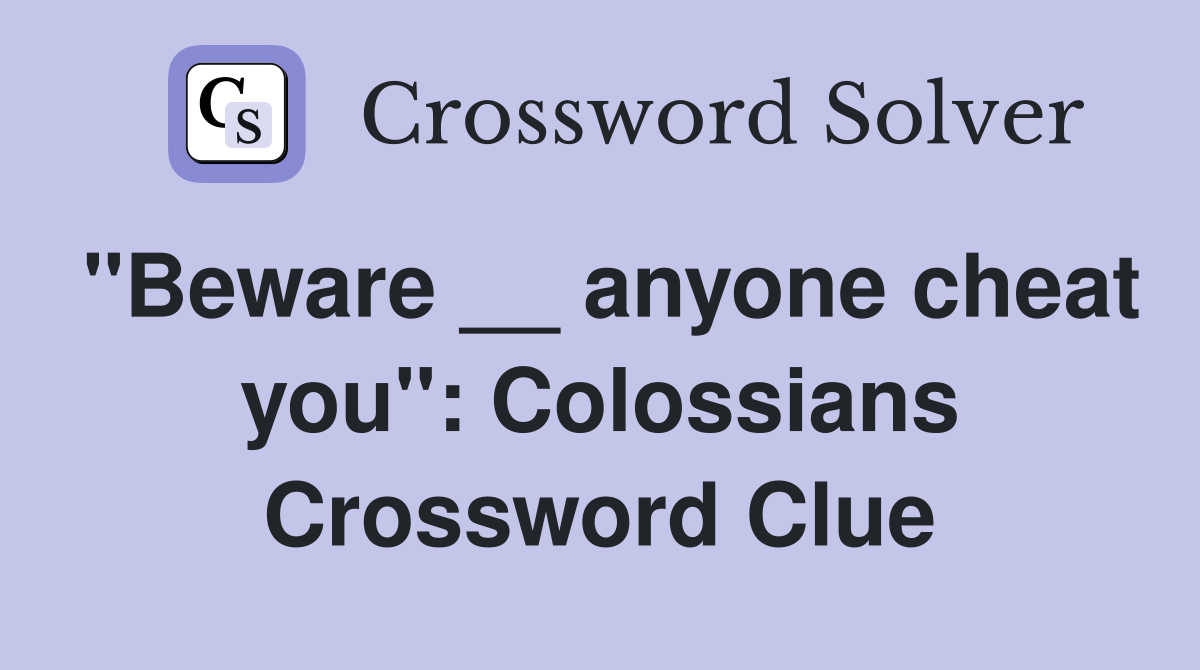 ''Beware __ anyone cheat you'': Colossians Crossword Clue