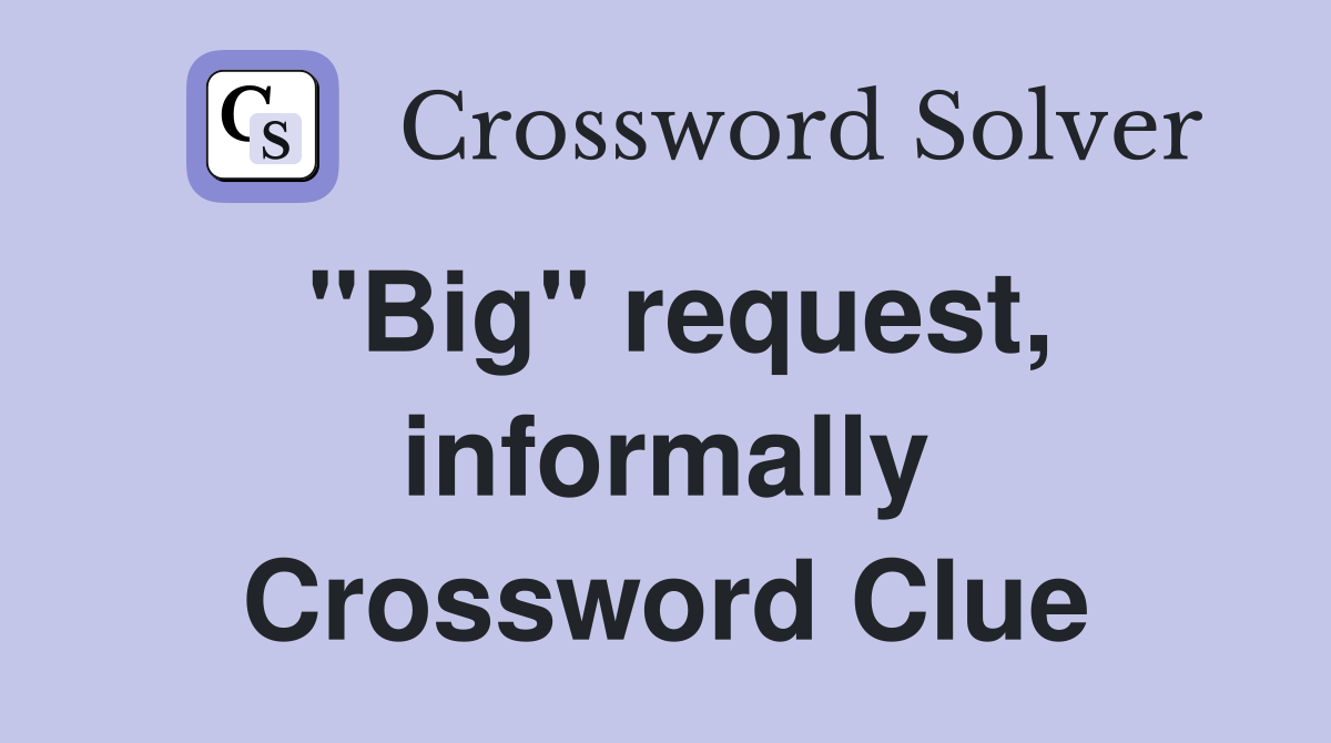 ''Big'' request, informally Crossword Clue