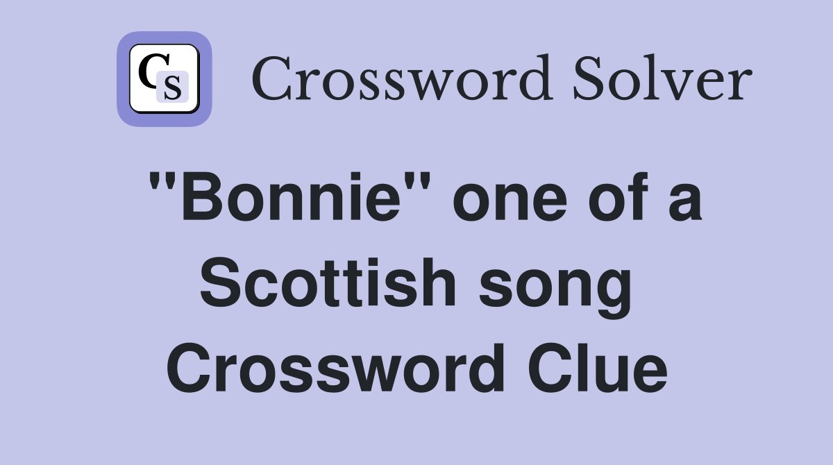 ''Bonnie'' one of a Scottish song Crossword Clue