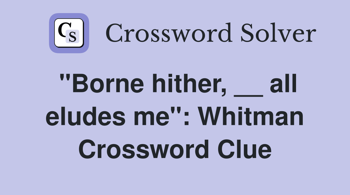 ''Borne hither, __ all eludes me'': Whitman Crossword Clue