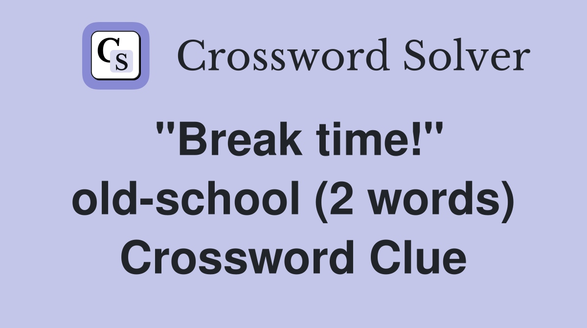 ''Break time!'' old-school (2 words) Crossword Clue
