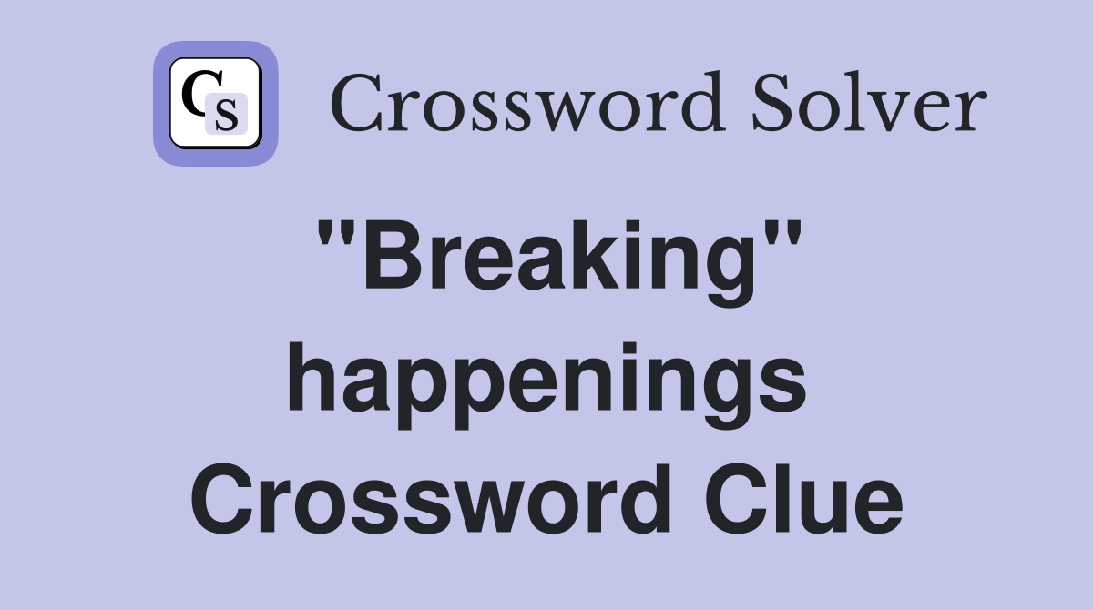''Breaking'' happenings Crossword Clue