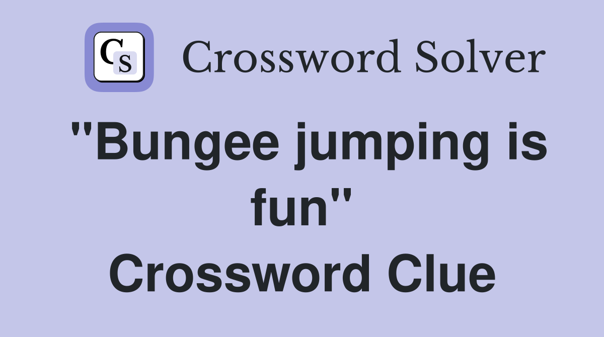 ''Bungee jumping is fun'' Crossword Clue
