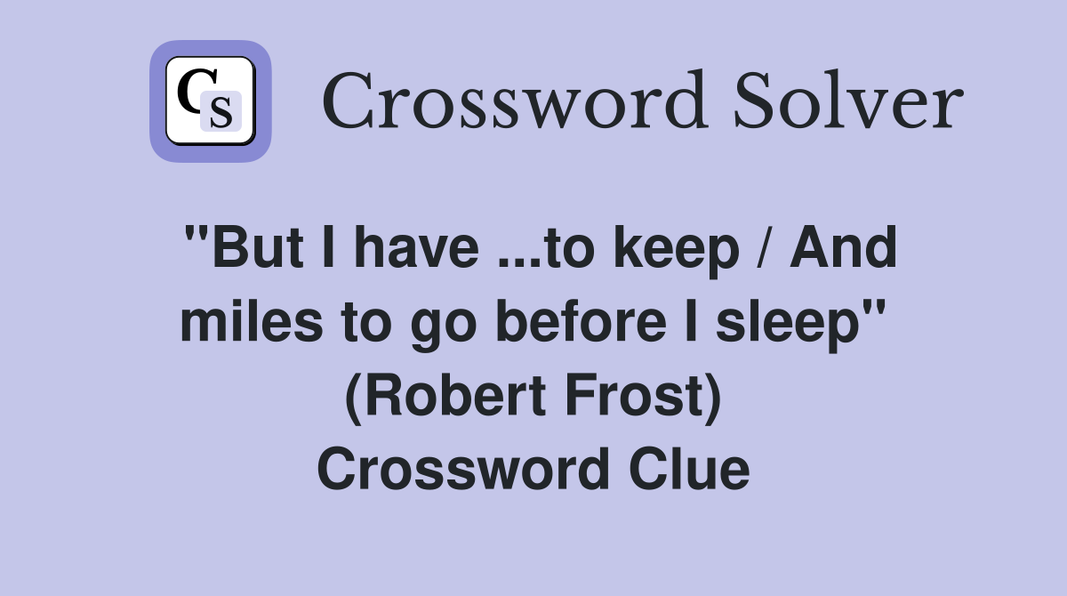 ''But I have ...to keep / And miles to go before I sleep'' (Robert Frost) Crossword Clue