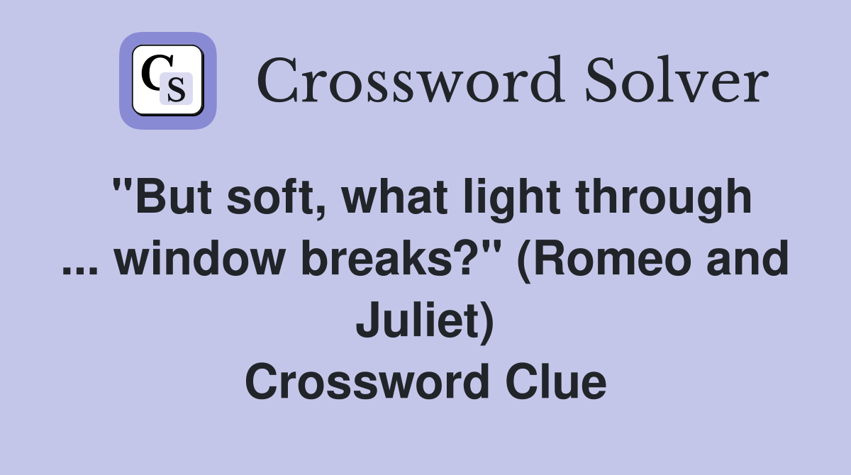 ''But soft, what light through ... window breaks?'' (Romeo and Juliet) Crossword Clue