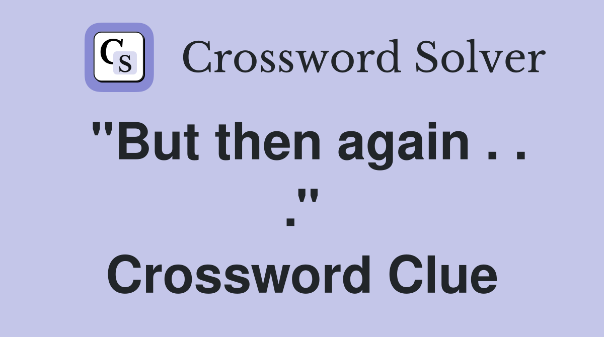 ''But then again . . .'' Crossword Clue