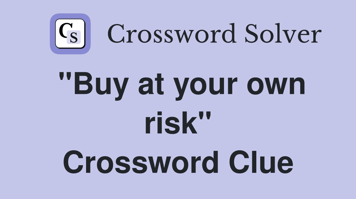 ''Buy at your own risk'' Crossword Clue