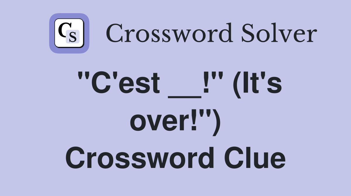 ''C'est __!'' (It's over!'') Crossword Clue
