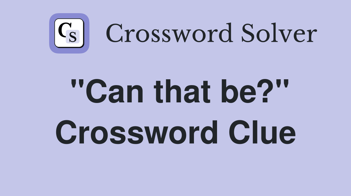 ''Can that be?'' Crossword Clue