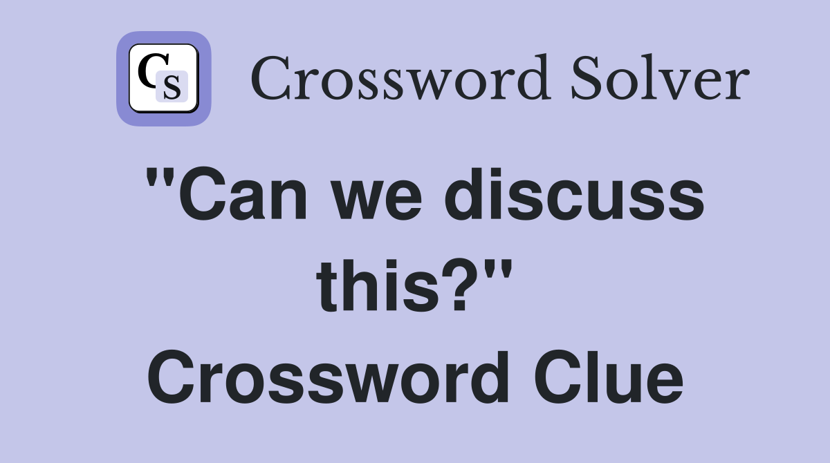 ''Can we discuss this?'' Crossword Clue