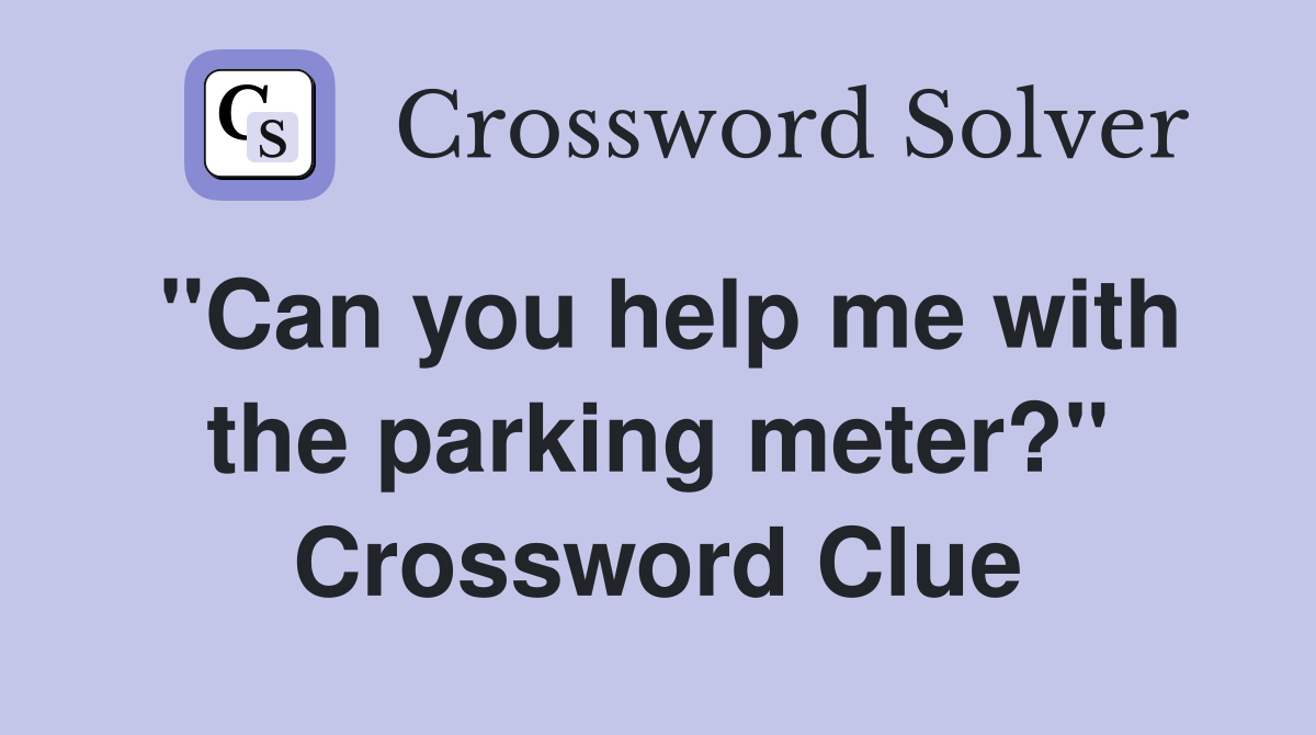 ''Can you help me with the parking meter?'' Crossword Clue