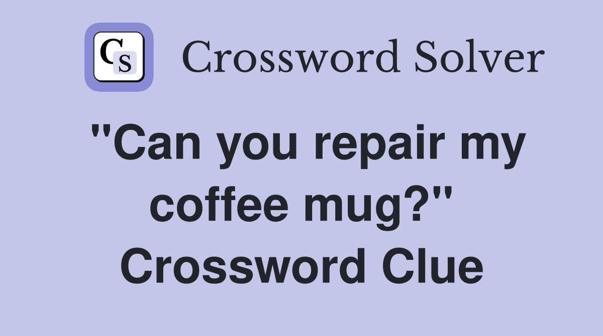 ''Can you repair my coffee mug?'' Crossword Clue