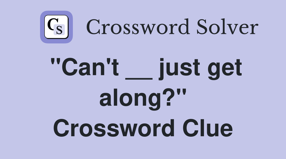 ''Can't __ just get along?'' Crossword Clue