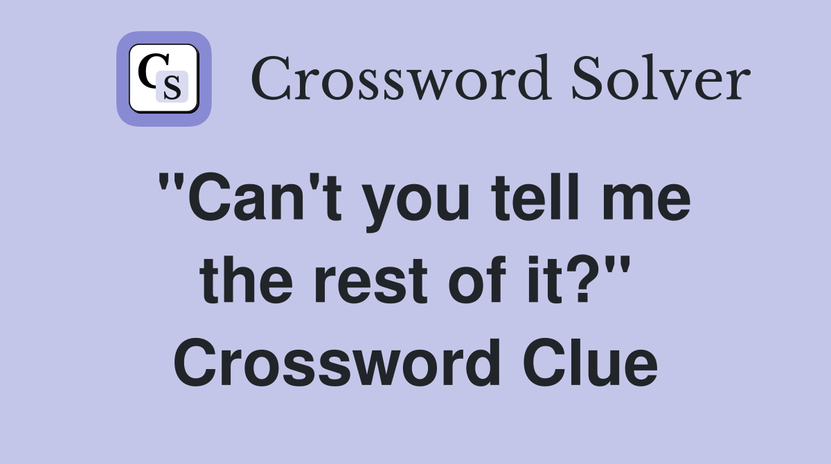 ''Can't you tell me the rest of it?'' Crossword Clue