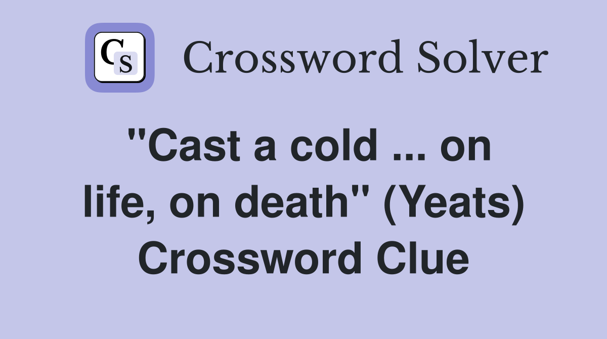 ''Cast a cold ... on life, on death'' (Yeats) Crossword Clue