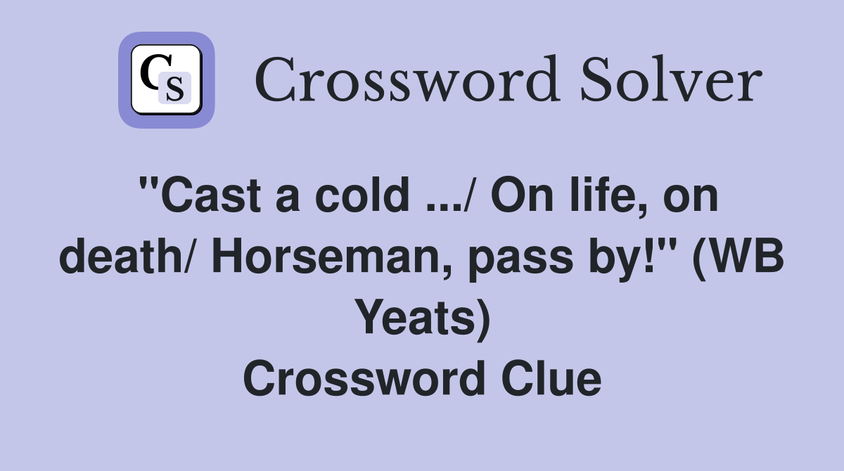 ''Cast a cold .../ On life, on death/ Horseman, pass by!'' (WB Yeats) Crossword Clue