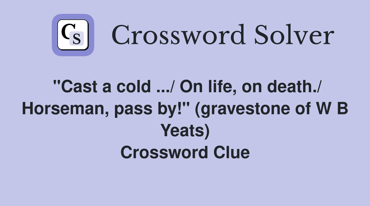 ''Cast a cold .../ On life, on death./ Horseman, pass by!'' (gravestone of W B Yeats) Crossword Clue