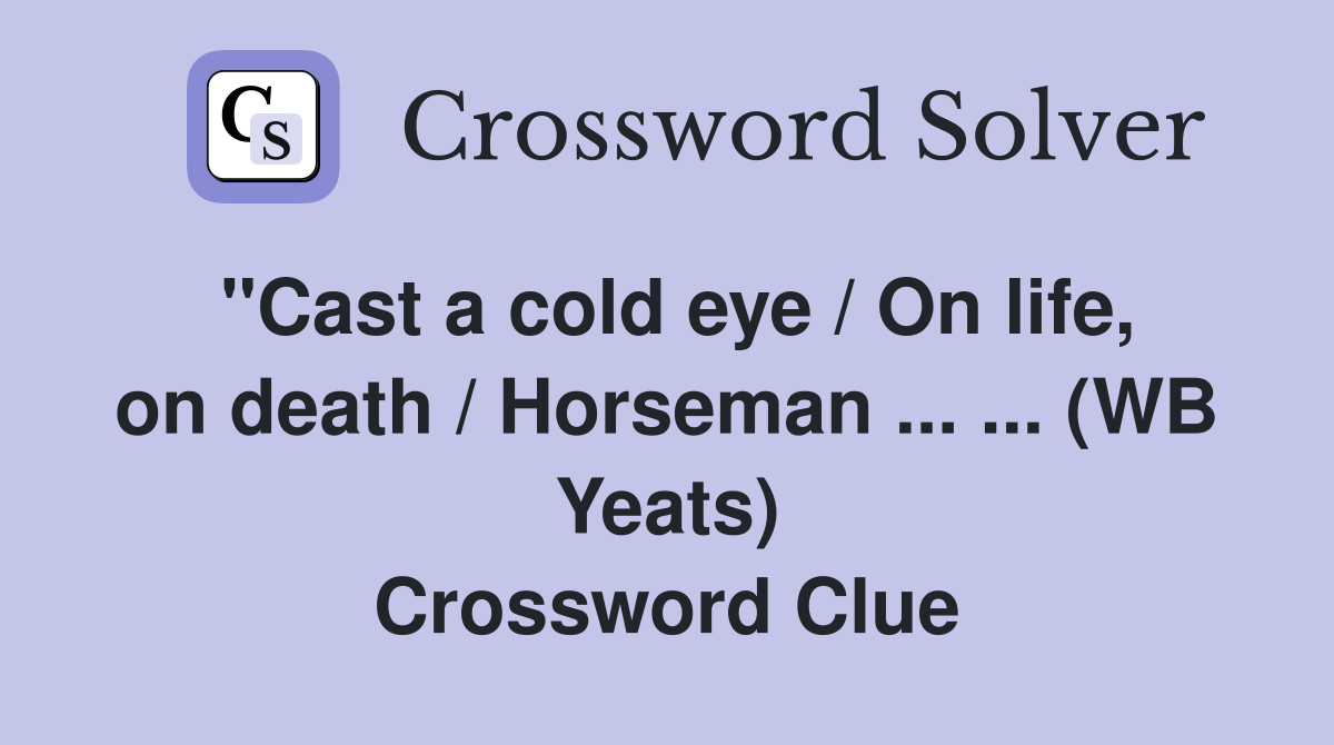 ''Cast a cold eye / On life, on death / Horseman ... ... (WB Yeats) Crossword Clue