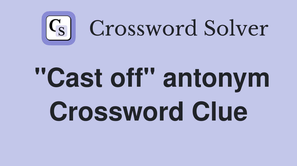 ''Cast off'' antonym Crossword Clue