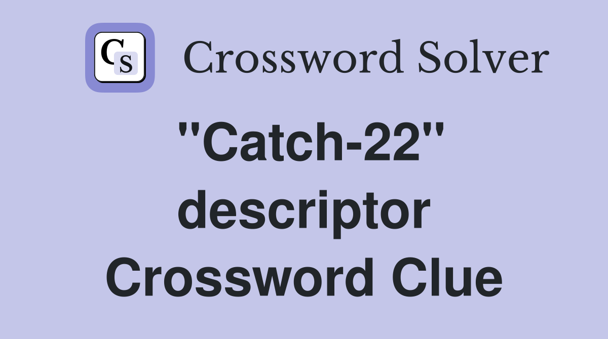 ''Catch-22'' descriptor Crossword Clue
