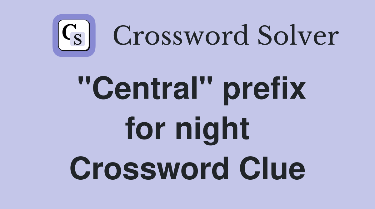 ''Central'' prefix for night Crossword Clue