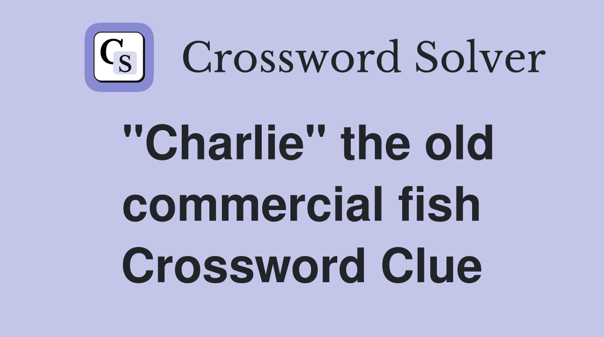 ''Charlie'' the old commercial fish Crossword Clue