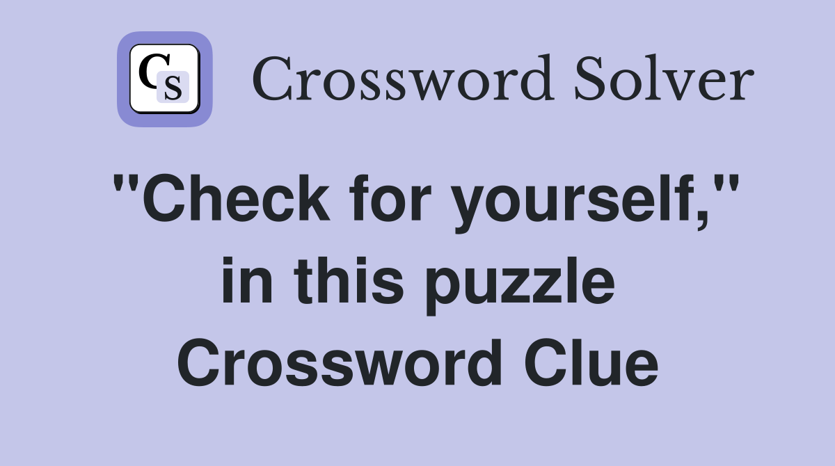 ''Check for yourself,'' in this puzzle Crossword Clue