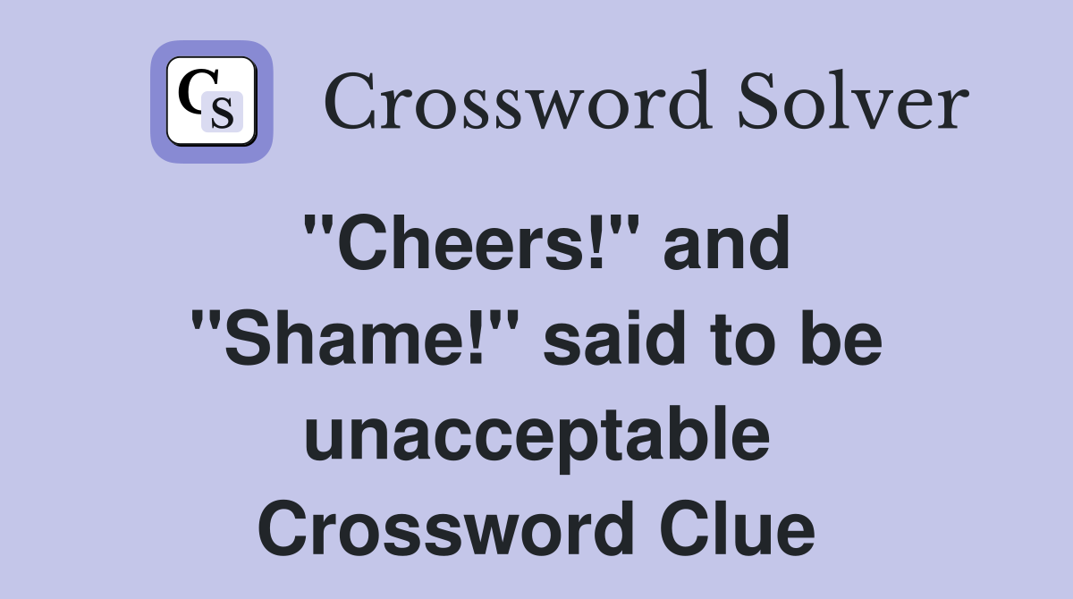 ''Cheers!'' and ''Shame!'' said to be unacceptable Crossword Clue