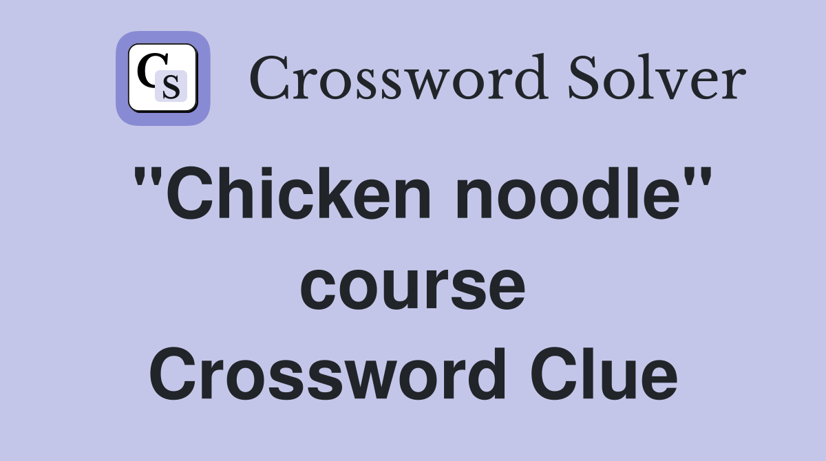 ''Chicken noodle'' course Crossword Clue