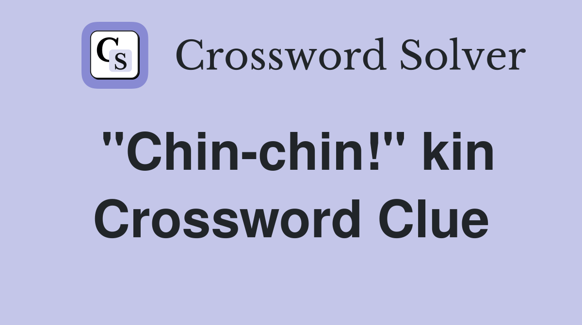 ''Chin-chin!'' kin Crossword Clue