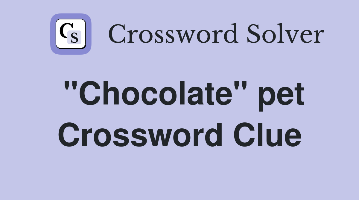 ''Chocolate'' pet Crossword Clue