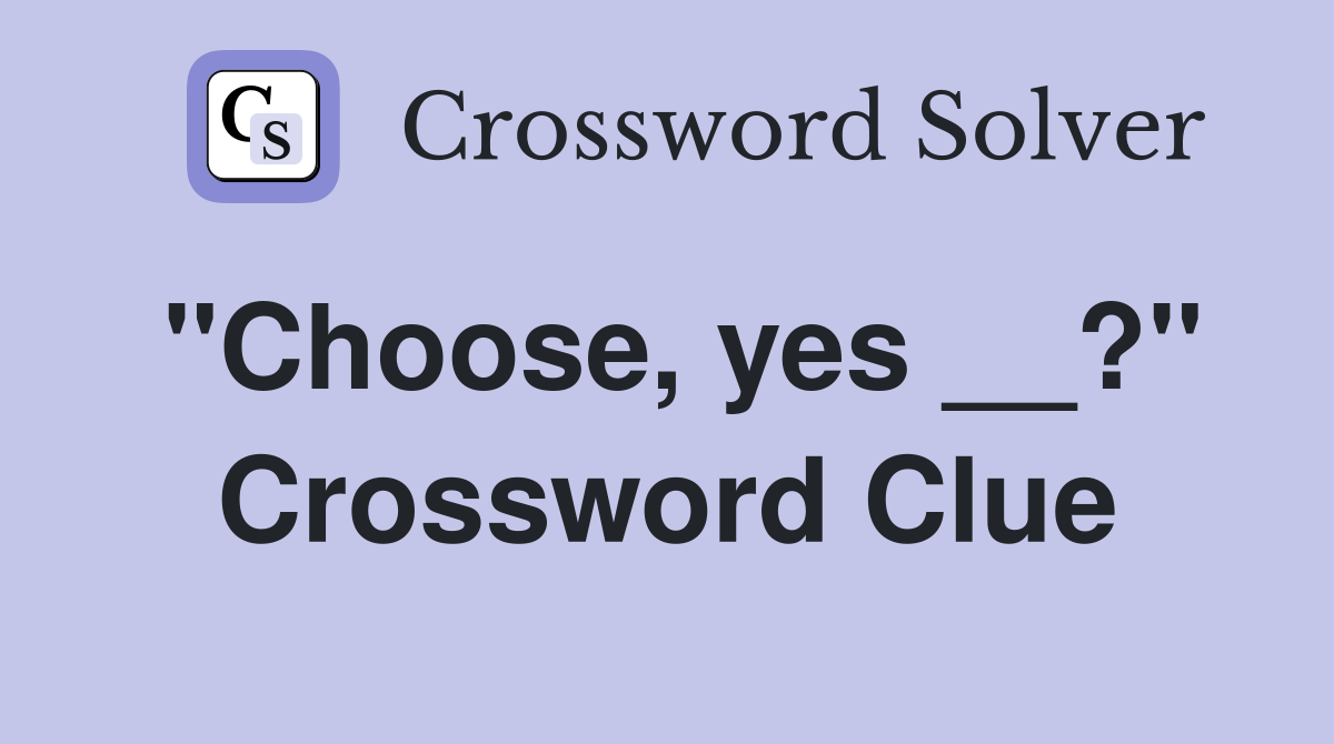 ''Choose, yes __?'' Crossword Clue