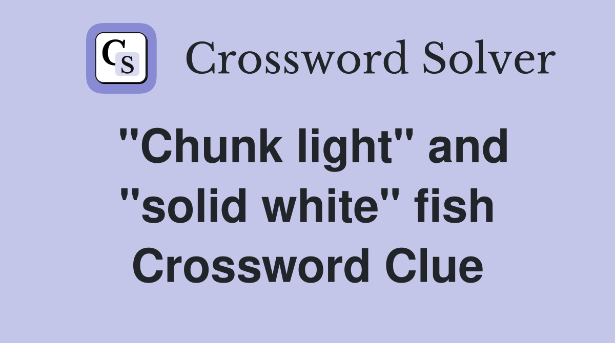 ''Chunk light'' and ''solid white'' fish Crossword Clue