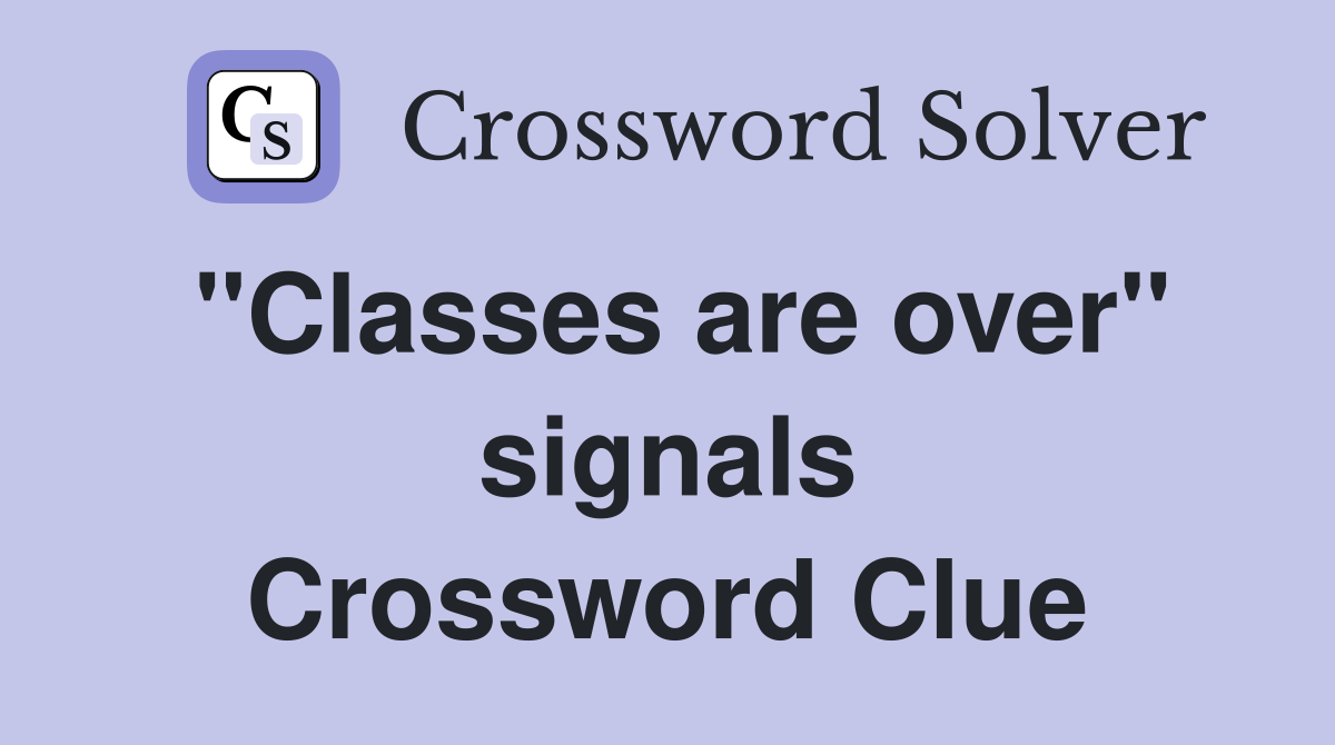 ''Classes are over'' signals Crossword Clue