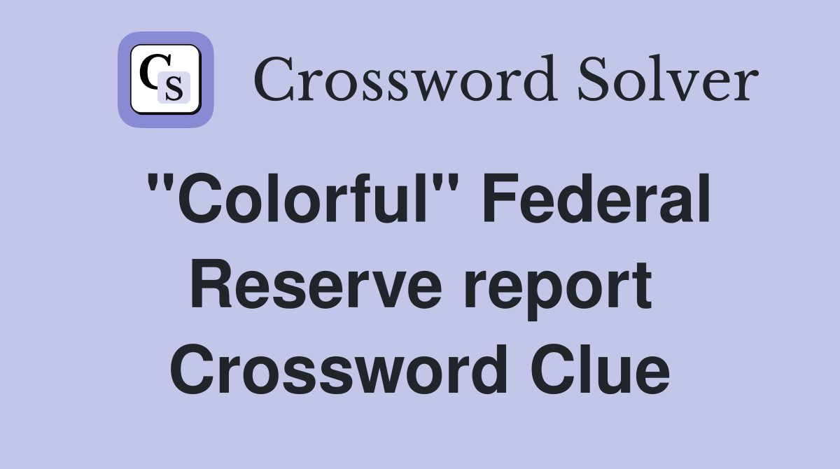 ''Colorful'' Federal Reserve report Crossword Clue