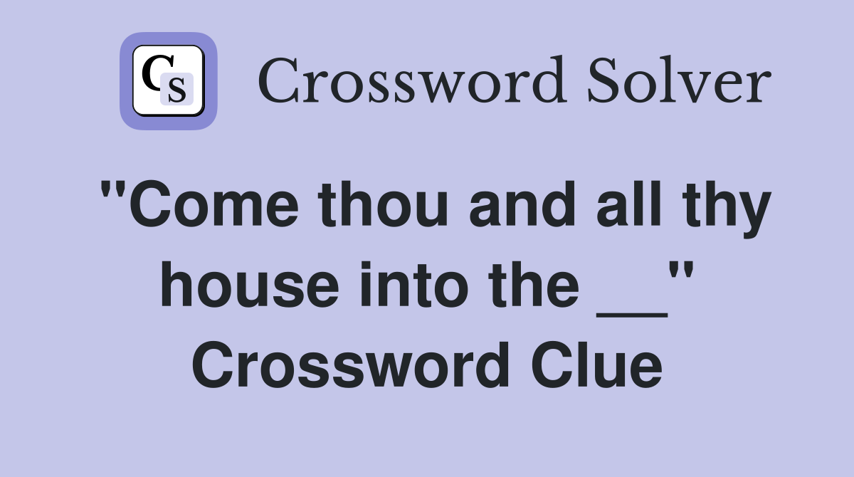 ''Come thou and all thy house into the __'' Crossword Clue