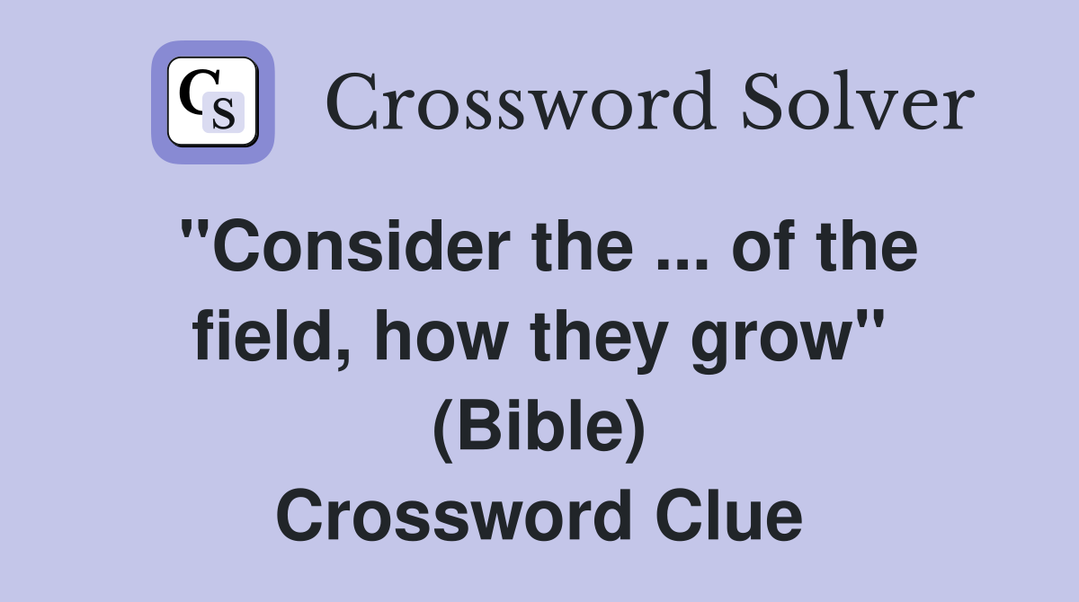 ''Consider the ... of the field, how they grow'' (Bible) Crossword Clue