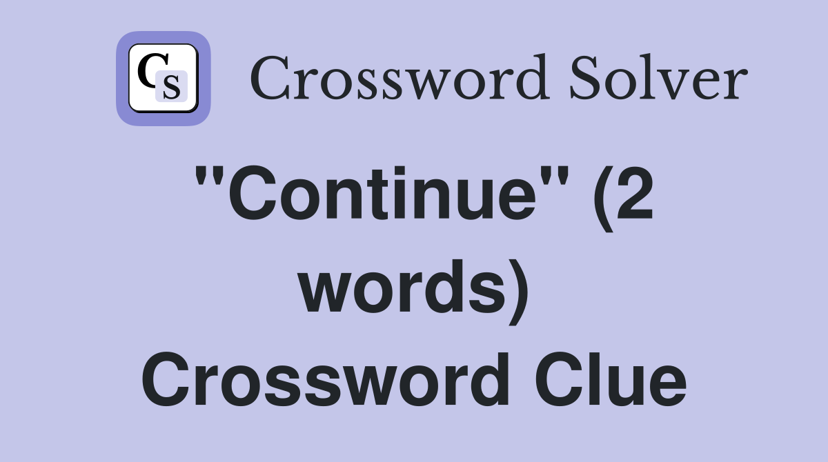 ''Continue'' (2 words) Crossword Clue